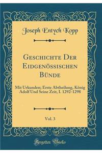 Geschichte Der Eidgenï¿½ssischen Bï¿½nde, Vol. 3: Mit Urkunden; Erste Abtheilung, Kï¿½nig Adolf Und Seine Zeit, I. 1292-1298 (Classic Reprint)
