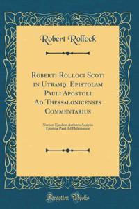 Roberti Rolloci Scoti in Utramq. Epistolam Pauli Apostoli Ad Thessalonicenses Commentarius: Necnon Ejusdem Authoris Analysis Epistolae Pauli Ad Philemonem (Classic Reprint)