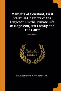Memoirs of Constant, First Valet De Chambre of the Emperor, On the Private Life of Napoleon, His Family and His Court; Volume 3