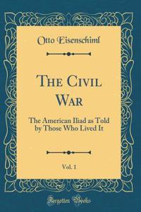 The Civil War, Vol. 1: The American Iliad as Told by Those Who Lived It (Classic Reprint)