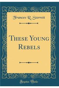 These Young Rebels (Classic Reprint)
