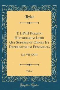 T. LIVII Patavini Historiarum Libri Qui Supersunt Omnes Et Deperditorum Fragmenta, Vol. 2: Lib. VII-XXIII (Classic Reprint)