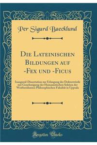 Die Lateinischen Bildungen Auf -Fex Und -Ficus: Inaugural-Dissertation Zur Erlangung Der Doktorwurde Mit Genehmigung Der Humanistischen Sektion Der Weitberuhmten Philosophischen Fakultat in Uppsala (Classic Reprint)