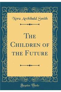 The Children of the Future (Classic Reprint)