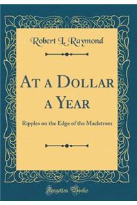 At a Dollar a Year: Ripples on the Edge of the Maelstrom (Classic Reprint)