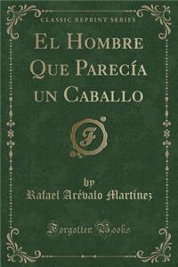 El Hombre Que Parecía Un Caballo (Classic Reprint)