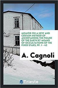 Memoir on a New and Certain Method of Ascertaining the Figure of the Earth by Means of Occultations of the Fixed Stars; pp. 1 - 42