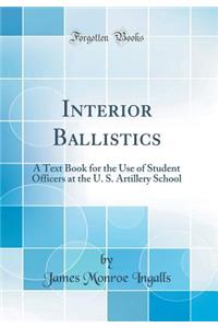 Interior Ballistics: A Text Book for the Use of Student Officers at the U. S. Artillery School (Classic Reprint)