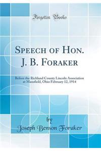 Speech of Hon. J. B. Foraker: Before the Richland County Lincoln Association at Mansfield, Ohio February 12, 1914 (Classic Reprint)