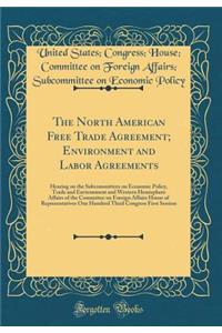 The North American Free Trade Agreement; Environment and Labor Agreements: Hearing on the Subcommittees on Economic Policy, Trade and Environment and Western Hemisphere Affairs of the Committee on Foreign Affairs House of Representatives One Hundre