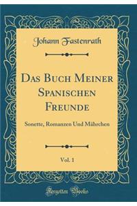 Das Buch Meiner Spanischen Freunde, Vol. 1: Sonette, Romanzen Und Mährchen (Classic Reprint)