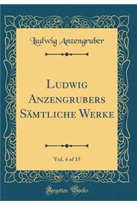 Ludwig Anzengrubers Sämtliche Werke, Vol. 4 of 15 (Classic Reprint)