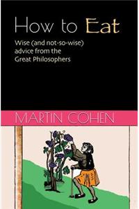 How to Eat: Wise (and Not So Wise) Advice from the Great Philosophers