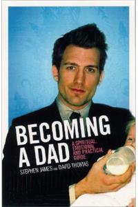 Becoming a Dad: A Spiritual, Emotional and Practical Guide: A Spiritual, Emotional and Practical Guide