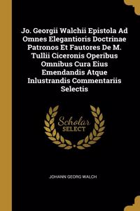 Jo. Georgii Walchii Epistola Ad Omnes Elegantioris Doctrinae Patronos Et Fautores De M. Tullii Ciceronis Operibus Omnibus Cura Eius Emendandis Atque Inlustrandis Commentariis Selectis