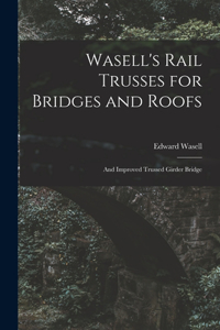 Wasell's Rail Trusses for Bridges and Roofs [microform]