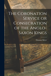 Coronation Service or Consecration of the Anglo-Saxon Kings