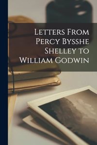 Letters From Percy Bysshe Shelley to William Godwin