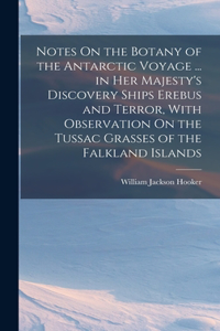 Notes On the Botany of the Antarctic Voyage ... in Her Majesty's Discovery Ships Erebus and Terror, With Observation On the Tussac Grasses of the Falkland Islands