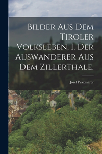 Bilder aus dem Tiroler Volksleben, I. Der Auswanderer aus dem Zillerthale.