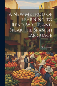 New Method of Learning to Read, Write, and Speak the Spanish Language