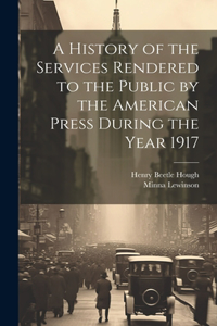 History of the Services Rendered to the Public by the American Press During the Year 1917