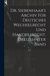 Dr. Siebenhaar's Archiv Für Deutsches Wechselrecht Und Handelsrecht, Dreizehnter Band