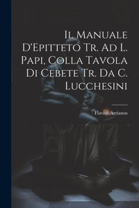 Manuale D'Epitteto Tr. Ad L. Papi, Colla Tavola Di Cebete Tr. Da C. Lucchesini