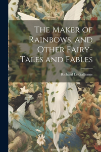 Maker of Rainbows, and Other Fairy-tales and Fables