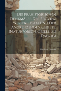 Die Prähistorischen Denkmäler Der Provinz Westpreussen Und Der Angrenzenden Gebiete. (naturforsch. Gesell. Zu Danzig)