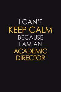 I Can't Keep Calm Because I Am A Academic Director
