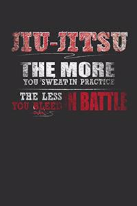 Jiu-Jitsu The More You Sweat In Practice The Less You Bleed In Battle