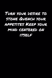 Turn Your Desire To Stone Quench Your Appetites Keep Your Mind Centered On Itself