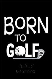 GOLF Logbook: Born to Golf: Journal and notebook for golfers with templates for Game Scores, Performance Tracking, Golf Stat Log, Event Stats