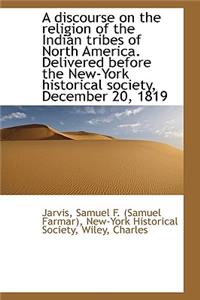 A Discourse on the Religion of the Indian Tribes of North America. Delivered Before the New-York His