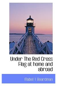 Under the Red Cross Flag at Home and Abroad