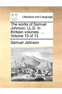 The Works of Samuel Johnson, LL.D. in Thirteen Volumes. ... Volume 13 of 13