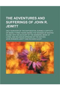 The Adventures and Sufferings of John R. Jewitt; Only Survivor of the Ship Boston, During a Captivity of Nearly Three Years Among the Savages of Nootk