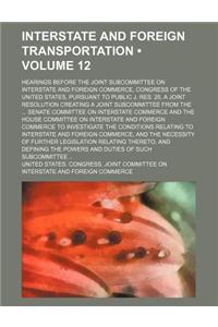 Interstate and Foreign Transportation (Volume 12); Hearings Before the Joint Subcommittee on Interstate and Foreign Commerce, Congress of the United S