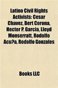 Latino Civil Rights Activists: Cesar Chavez, Bert Corona, Hector P. Garcia, Lloyd Monserratt, Rodolfo Acuna, Rodolfo Gonzales