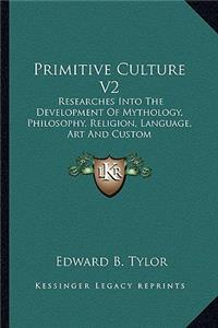 Primitive Culture V2: Researches Into the Development of Mythology, Philosophy, Religion, Language, Art and Custom