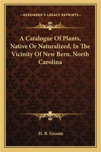 Catalogue of Plants, Native or Naturalized, in the Vicinity of New Bern, North Carolina