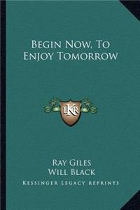 Begin Now, to Enjoy Tomorrow