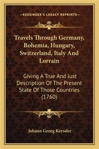Travels Through Germany, Bohemia, Hungary, Switzerland, Italtravels Through Germany, Bohemia, Hungary, Switzerland, Italy and Lorrain y and Lorrain