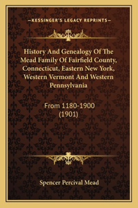 History And Genealogy Of The Mead Family Of Fairfield County, Connecticut, Eastern New York, Western Vermont And Western Pennsylvania