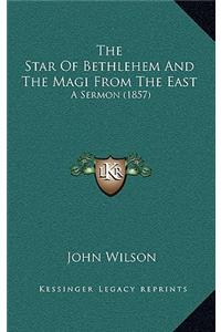 The Star Of Bethlehem And The Magi From The East: A Sermon (1857)