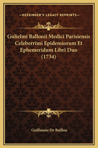 Gulielmi Ballonii Medici Parisiensis Celeberrimi Epidemiorum Et Ephemeridum Libri Duo (1734)