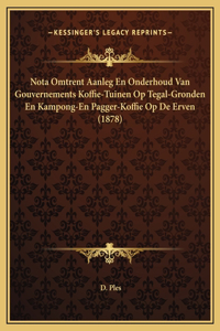 Nota Omtrent Aanleg En Onderhoud Van Gouvernements Koffie-Tuinen Op Tegal-Gronden En Kampong-En Pagger-Koffie Op De Erven (1878)