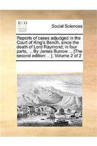 Reports of cases adjudged in the Court of King's Bench, since the death of Lord Raymond; in four parts, ... By James Burrow ... [The second edition