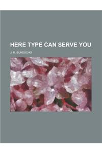 Here Type Can Serve You